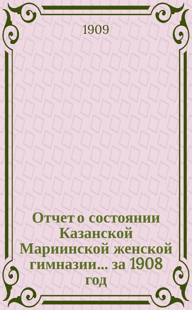 Отчет о состоянии Казанской Мариинской женской гимназии... за 1908 год