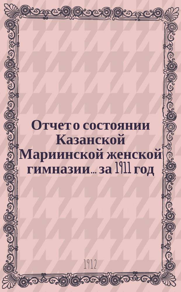 Отчет о состоянии Казанской Мариинской женской гимназии... за 1911 год