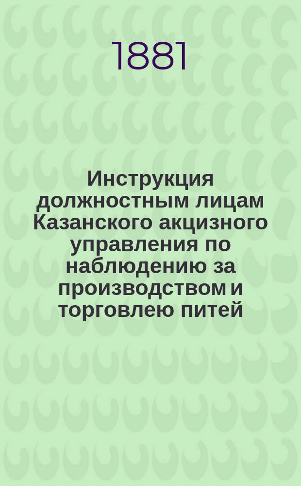 Инструкция должностным лицам Казанского акцизного управления по наблюдению за производством и торговлею питей