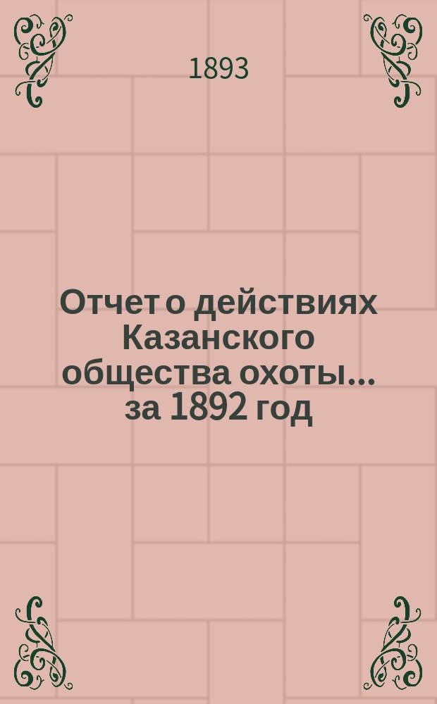 Отчет о действиях Казанского общества охоты... ... за 1892 год