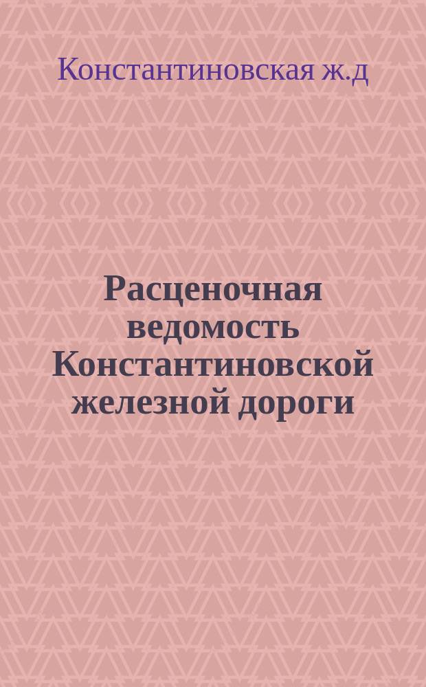 Расценочная ведомость Константиновской железной дороги : С прил