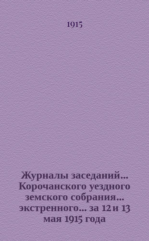 Журналы заседаний ... Корочанского уездного земского собрания ... экстренного... за 12 и 13 мая 1915 года