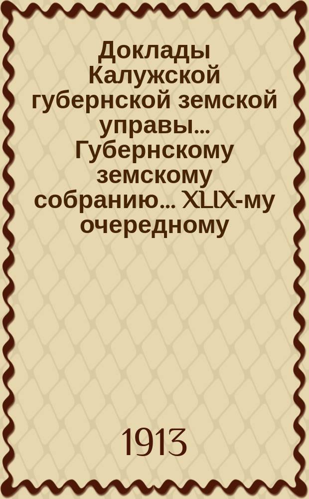 Доклады Калужской губернской земской управы ... Губернскому земскому собранию ... XLIX-му очередному ... 1913 года. Вып. 5