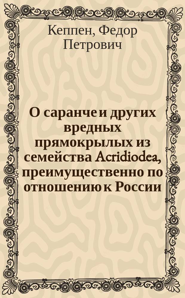 О саранче и других вредных прямокрылых из семейства Acridiodea, преимущественно по отношению к России : В 2 кн. : С карт. геогр. распространения саранчи. Кн. 1