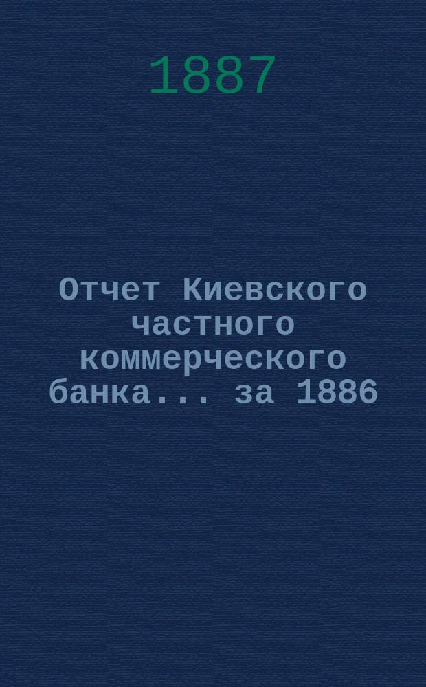 Отчет Киевского частного коммерческого банка... за 1886