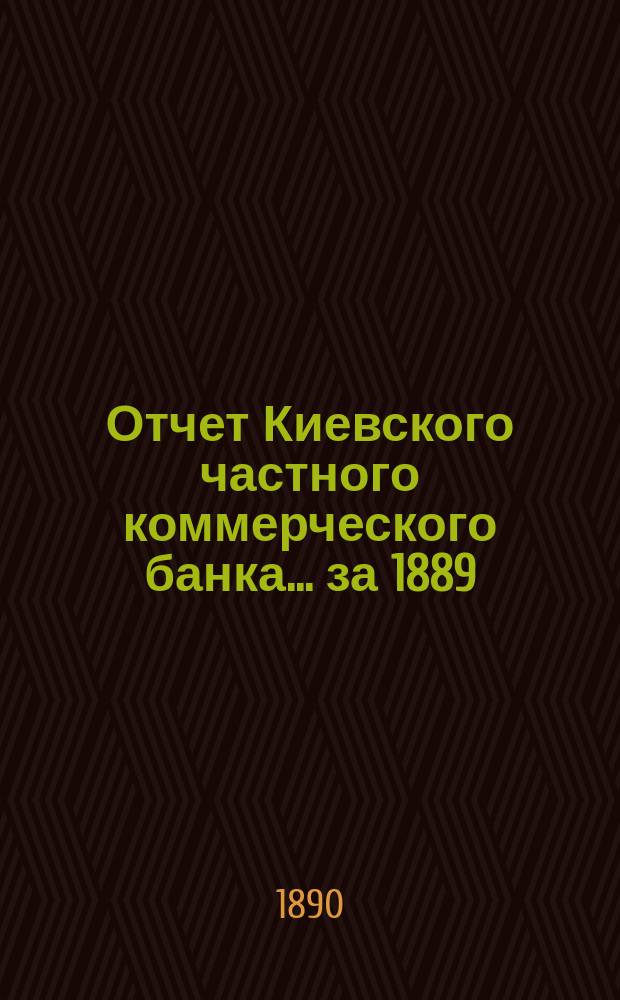 Отчет Киевского частного коммерческого банка... за 1889