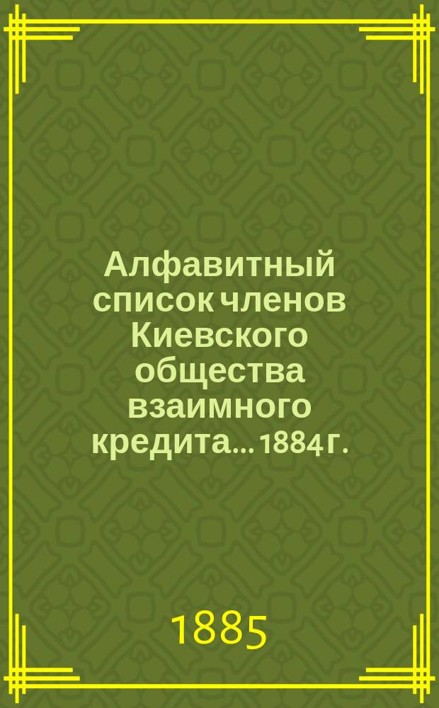Алфавитный список членов Киевского общества взаимного кредита... ... 1884 г.