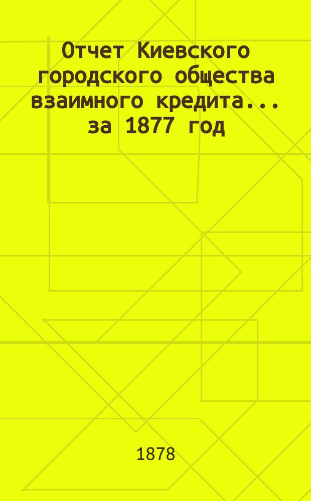 Отчет Киевского городского общества взаимного кредита... ... за 1877 год