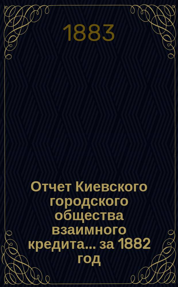 Отчет Киевского городского общества взаимного кредита... ... за 1882 год