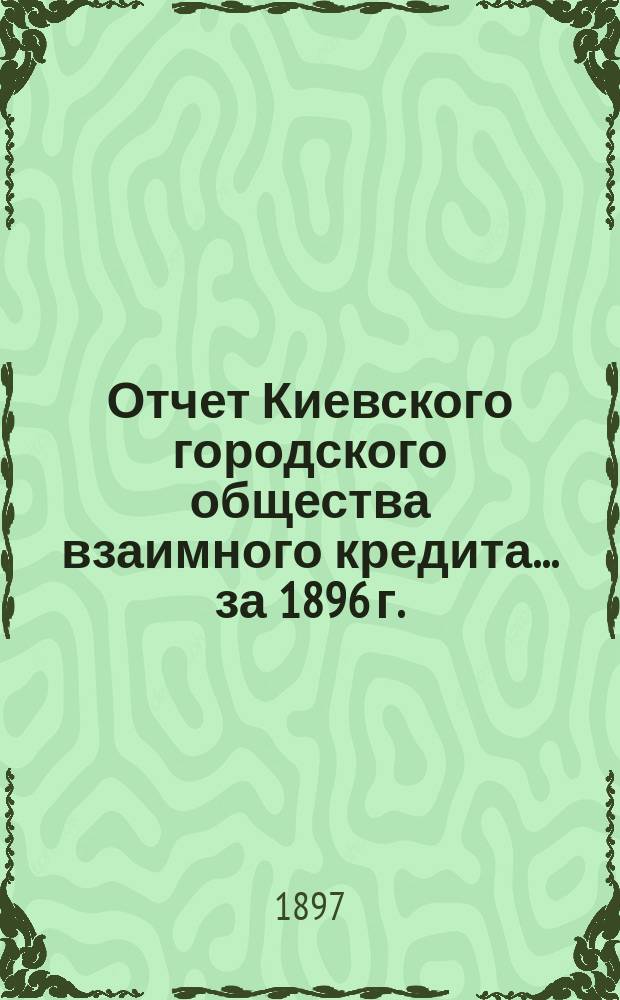 Отчет Киевского городского общества взаимного кредита... ... за 1896 г.