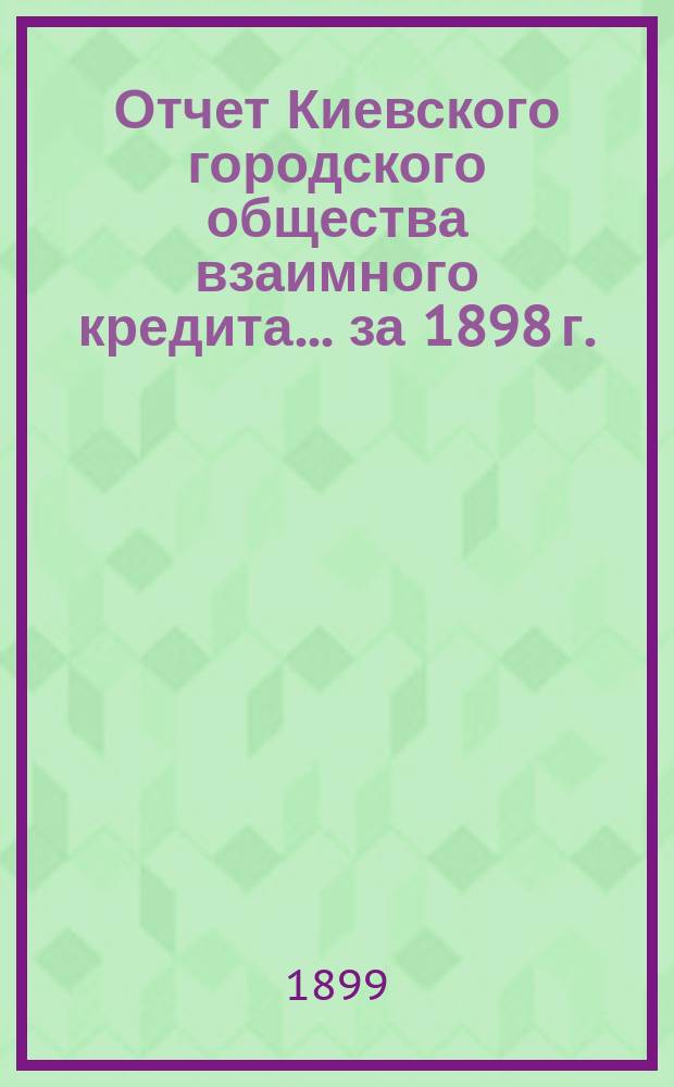 Отчет Киевского городского общества взаимного кредита... ... за 1898 г.
