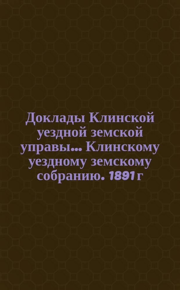 Доклады Клинской уездной земской управы... [Клинскому уездному земскому собранию]. 1891 г. : По народному образованию