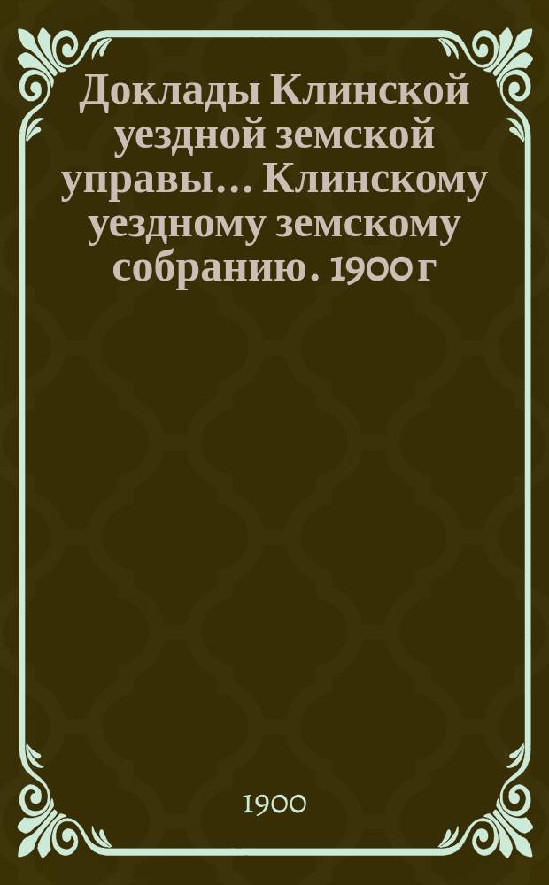 Доклады Клинской уездной земской управы... [Клинскому уездному земскому собранию]. 1900 г. Приложение... : Приложение...