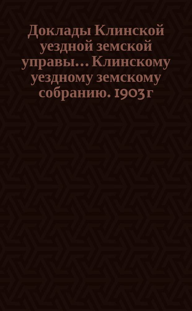 Доклады Клинской уездной земской управы... [Клинскому уездному земскому собранию]. 1903 г. : По народному образованию