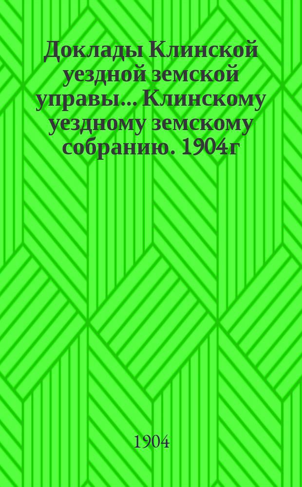 Доклады Клинской уездной земской управы... [Клинскому уездному земскому собранию]. 1904 г. : По дорожной части