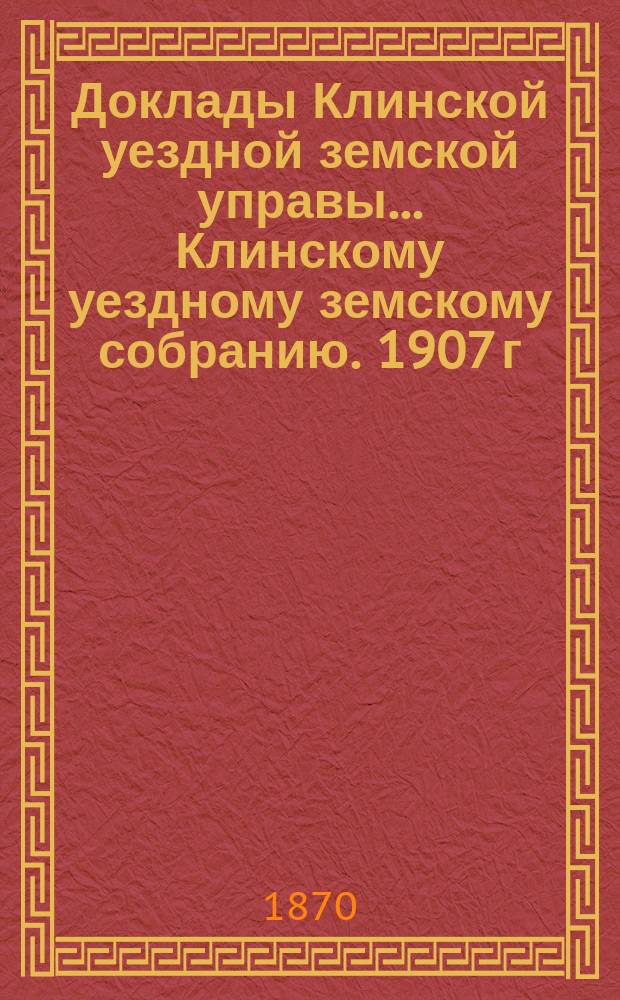 Доклады Клинской уездной земской управы... [Клинскому уездному земскому собранию]. 1907 г. Дополнительный доклад... : Дополнительный доклад...