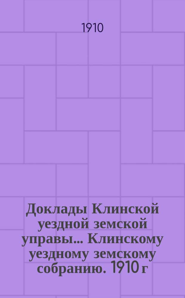 Доклады Клинской уездной земской управы... [Клинскому уездному земскому собранию]. 1910 г., очередная сессия : По народному образованию