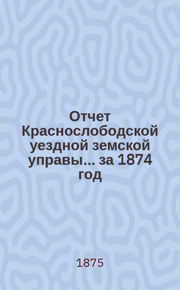 Отчет Краснослободской уездной земской управы... за 1874 год