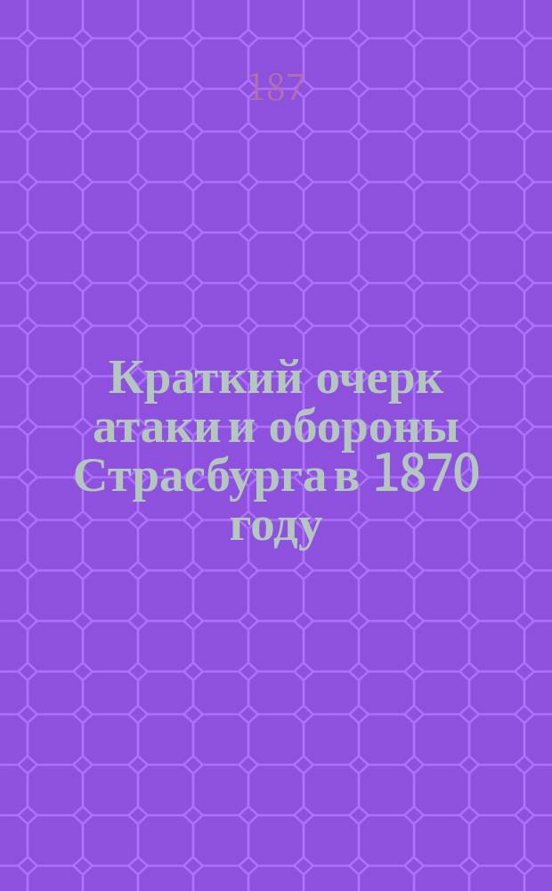 Краткий очерк атаки и обороны Страсбурга в 1870 году