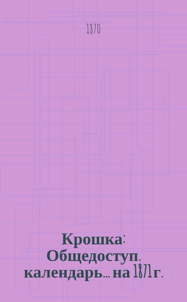 Крошка : Общедоступ. календарь... ... на 1871 г.