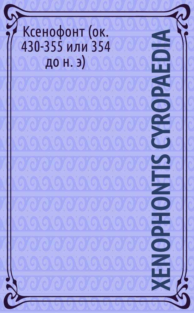 Xenophontis Cyropaedia : Текст. со слов., сост. для гимназий Я. Кремером, преп. древн. яз. при 4 Моск. гимназии