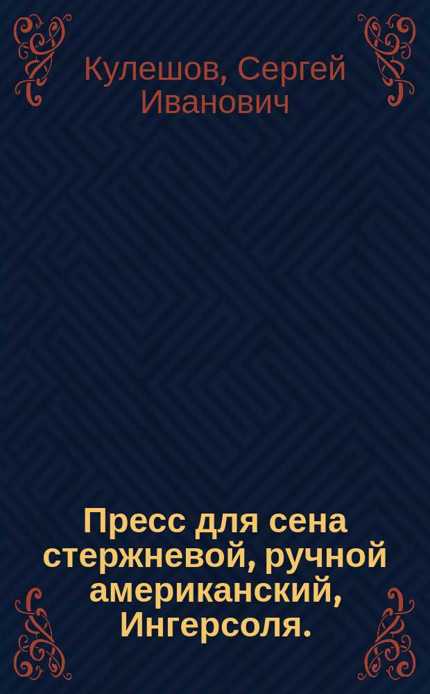 Пресс для сена стержневой, ручной американский, Ингерсоля. (Лист XII, черт. №№ 1-26); Нож для сена, английский, Маунтфорда. (Черт. №№ 27-30): Описание / С.И. Кулешов