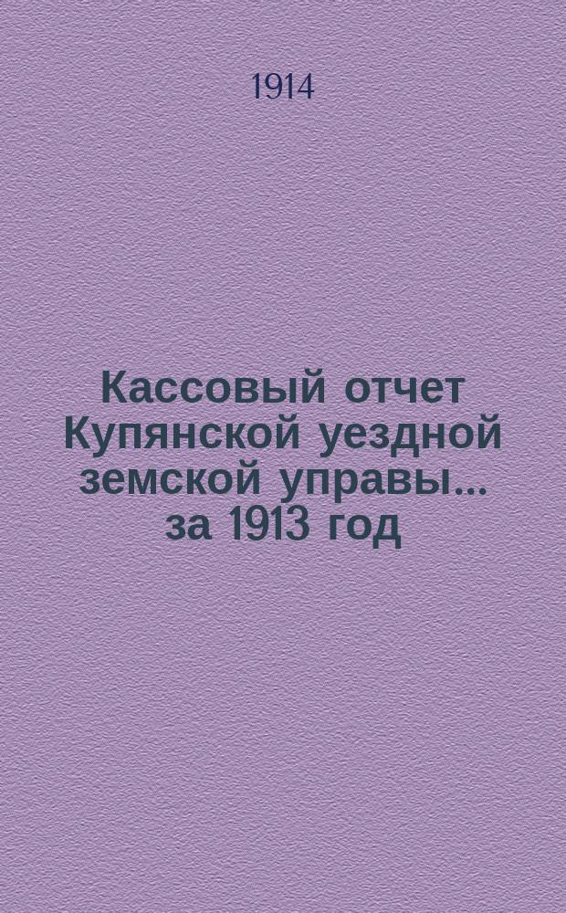 Кассовый отчет Купянской уездной земской управы... ... за 1913 год