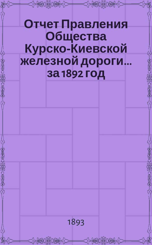 Отчет Правления Общества Курско-Киевской железной дороги... за 1892 год
