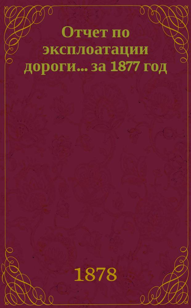 Отчет по эксплоатации дороги... за 1877 год