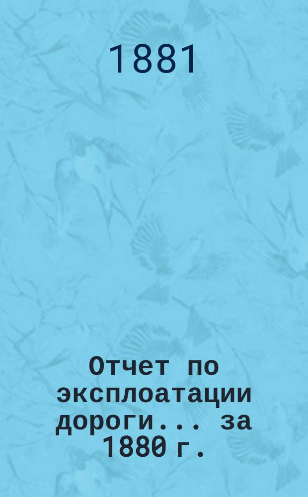 Отчет по эксплоатации дороги... за 1880 г.