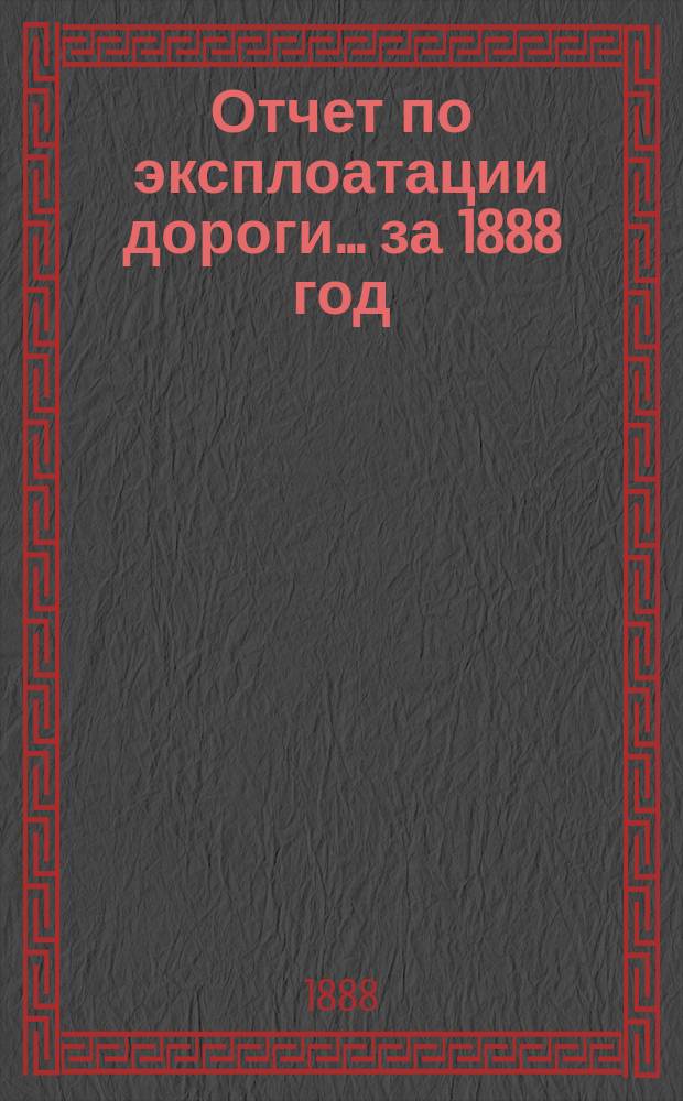 Отчет по эксплоатации дороги... за 1888 год