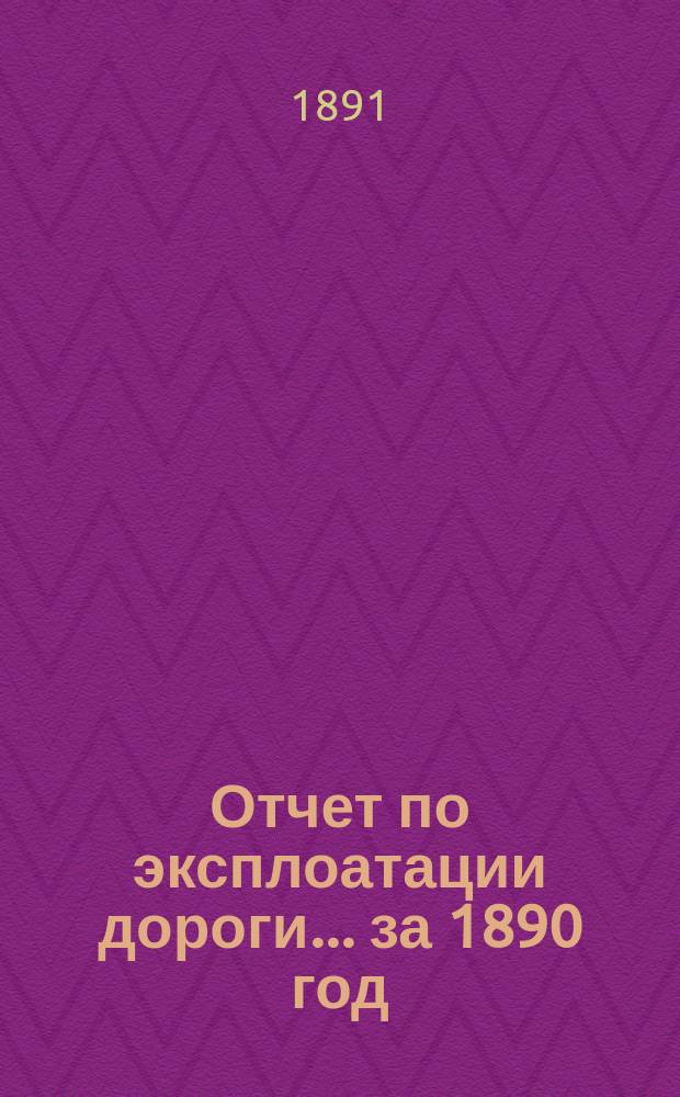 Отчет по эксплоатации дороги... за 1890 год
