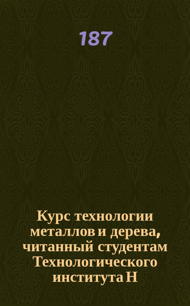Курс технологии металлов и дерева, читанный студентам Технологического института Н.Ф. Лабзиным