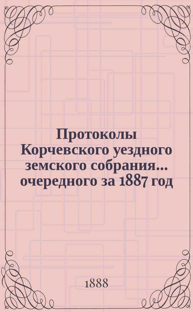 Протоколы Корчевского уездного земского собрания... очередного за 1887 год