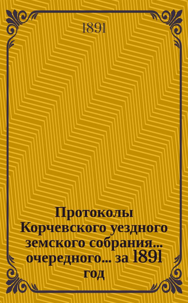 Протоколы Корчевского уездного земского собрания... очередного... за 1891 год