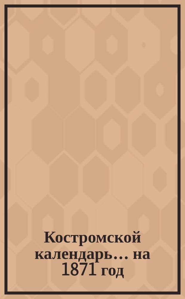 Костромской календарь... на 1871 год