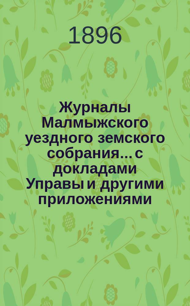 Журналы Малмыжского уездного земского собрания... с докладами Управы и другими приложениями. XXIX-й очередной сессии 1895 года (10-18 сентября)