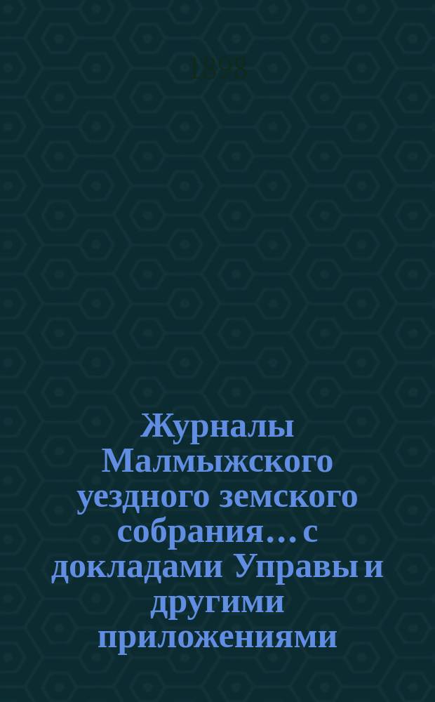 Журналы Малмыжского уездного земского собрания... с докладами Управы и другими приложениями. XXXI очередной сессии 1897 года (5-13 сентября)
