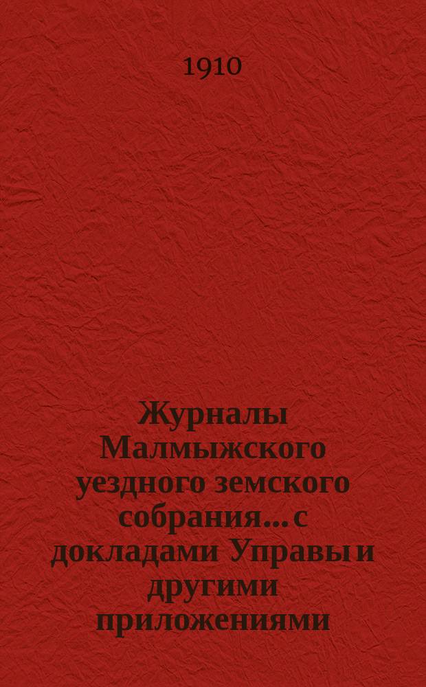 Журналы Малмыжского уездного земского собрания... с докладами Управы и другими приложениями. экстренной сессии 24 августа 1910 года