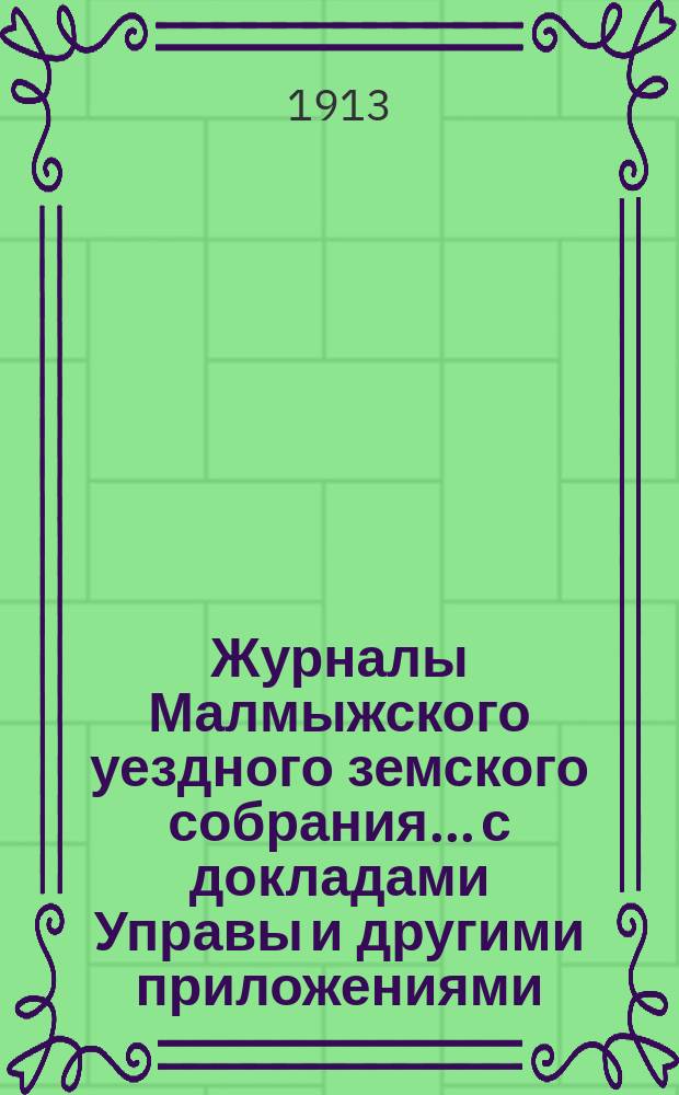Журналы Малмыжского уездного земского собрания... с докладами Управы и другими приложениями. экстренной сессии 29 августа 1913 г.