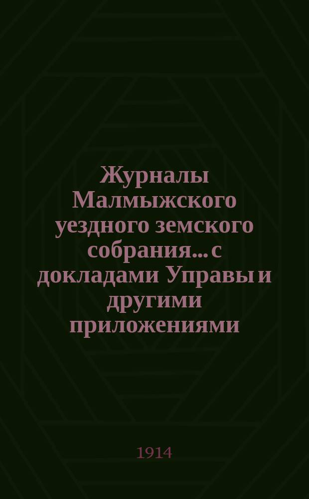 Журналы Малмыжского уездного земского собрания... с докладами Управы и другими приложениями. экстренной сессии 7 августа 1914 г.