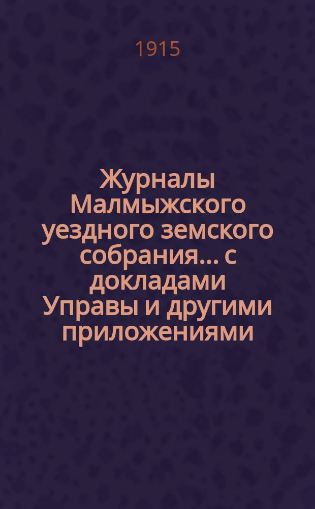 Журналы Малмыжского уездного земского собрания... с докладами Управы и другими приложениями. 48 очередной сессии 1914 года, с 28-го сентября по 6-е октября