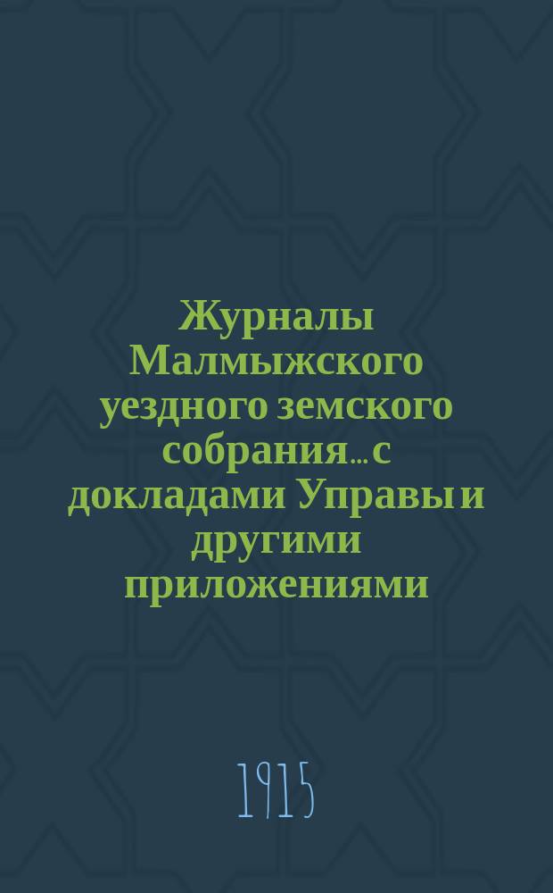 Журналы Малмыжского уездного земского собрания... с докладами Управы и другими приложениями. экстренной сессии 3-4 июня 1915 года