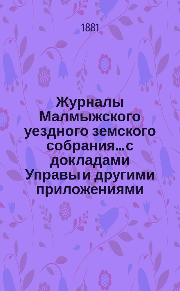 Журналы Малмыжского уездного земского собрания... с докладами Управы и другими приложениями. XIV очередной сессии 20-29 сент. 1880 года