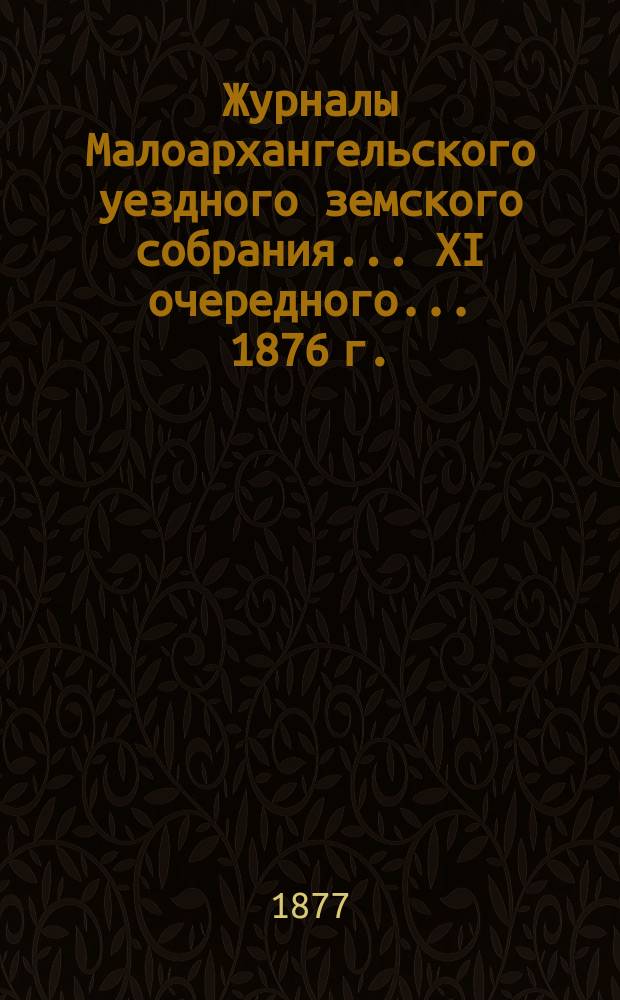 Журналы Малоархангельского уездного земского собрания... XI очередного... 1876 г.