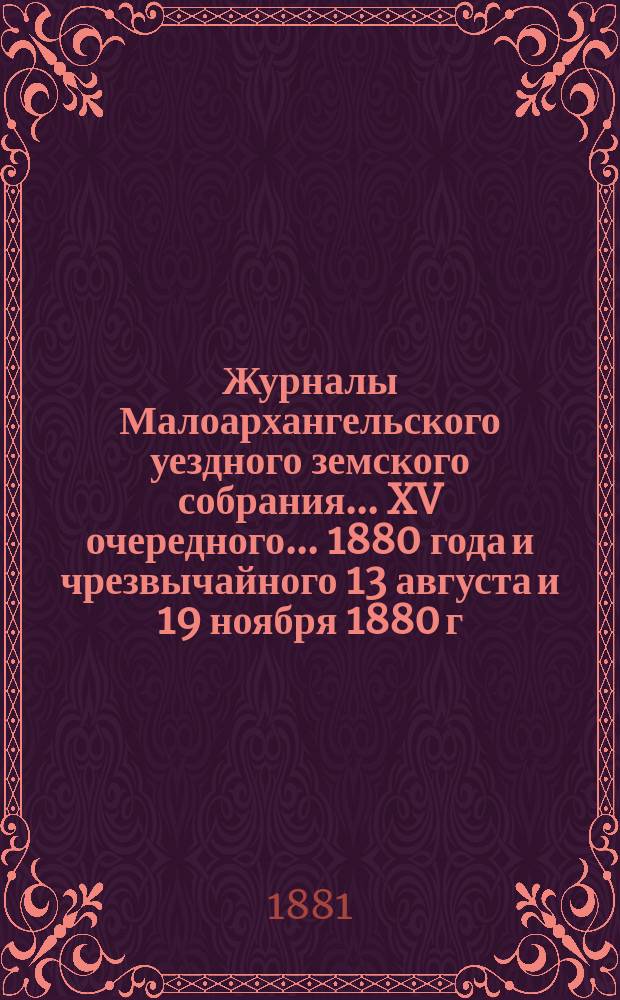 Журналы Малоархангельского уездного земского собрания... XV очередного... 1880 года и чрезвычайного 13 августа и 19 ноября 1880 г.