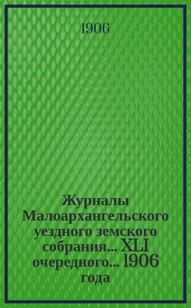 Журналы Малоархангельского уездного земского собрания... XLI очередного... 1906 года