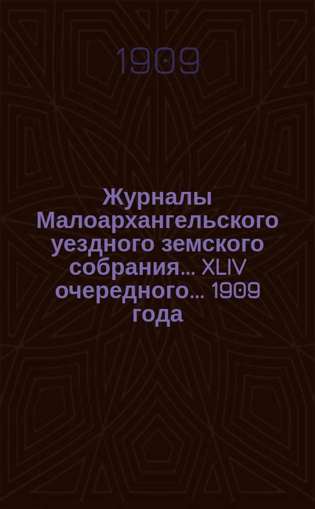 Журналы Малоархангельского уездного земского собрания... XLIV очередного... 1909 года