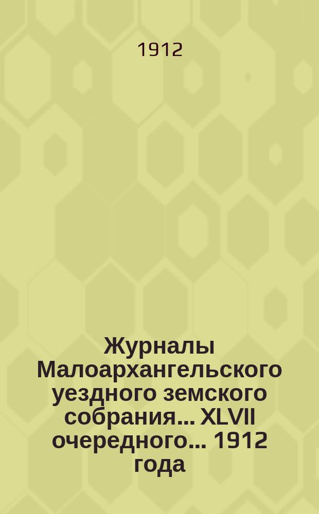 Журналы Малоархангельского уездного земского собрания... XLVII очередного... 1912 года