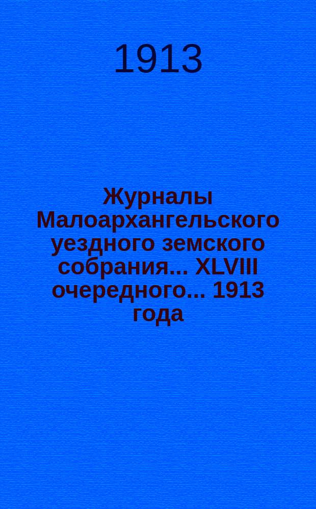 Журналы Малоархангельского уездного земского собрания... XLVIII очередного... 1913 года